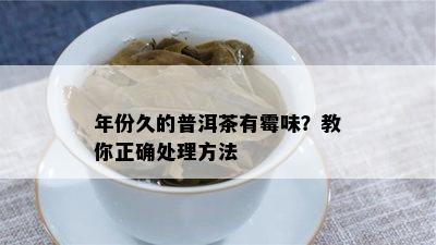 年份久的普洱茶有霉味？教你正确处理方法