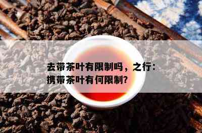 去带茶叶有限制吗，之行：携带茶叶有何限制？