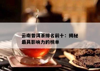 云南普洱茶排名前十：揭秘更具影响力的榜单