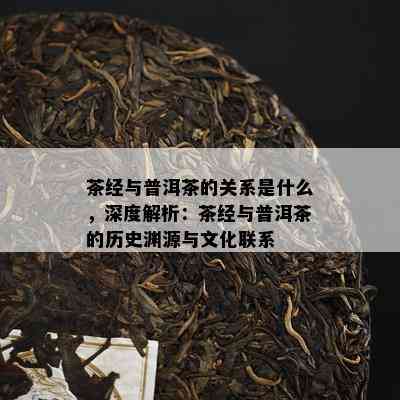 茶经与普洱茶的关系是什么，深度解析：茶经与普洱茶的历史渊源与文化联系