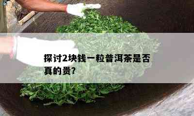 探讨2块钱一粒普洱茶是否真的贵？