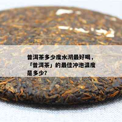 普洱茶多少度水沏更好喝，「普洱茶」的更佳冲泡温度是多少？