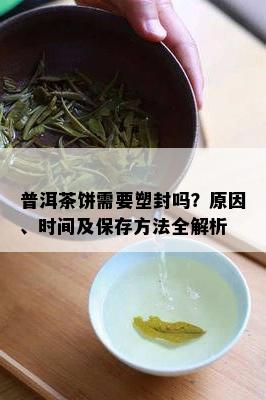 普洱茶饼需要塑封吗？原因、时间及保存方法全解析