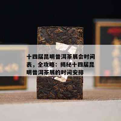 十四届昆明普洱茶展会时间表，全攻略：揭秘十四届昆明普洱茶展的时间安排