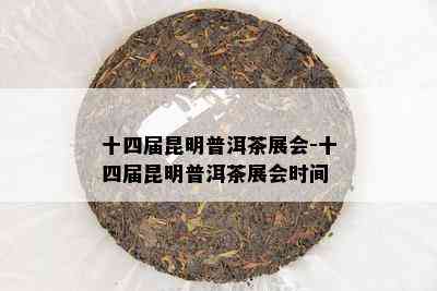 十四届昆明普洱茶展会-十四届昆明普洱茶展会时间