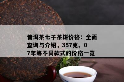 普洱茶七子茶饼价格：全面查询与介绍，357克、07年等不同款式的价格一览