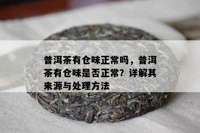 普洱茶有仓味正常吗，普洱茶有仓味是否正常？详解其来源与处理方法