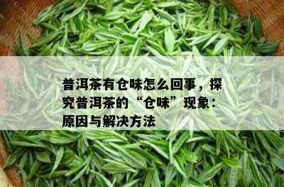 普洱茶有仓味怎么回事，探究普洱茶的“仓味”现象：原因与解决方法