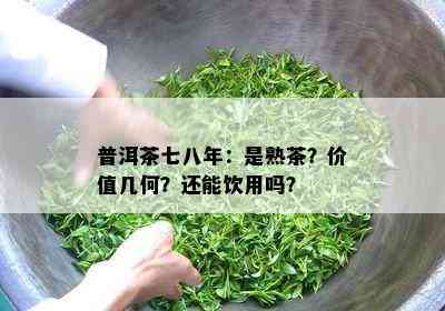 普洱茶七八年：是熟茶？价值几何？还能饮用吗？