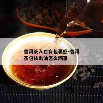 普洱茶入口有包裹感-普洱茶包装出油怎么回事