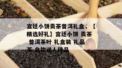 宫廷小饼贡茶普洱礼盒，【精选好礼】宫廷小饼 贡茶 普洱茶叶 礼盒装 礼品茶 自饮送人佳品