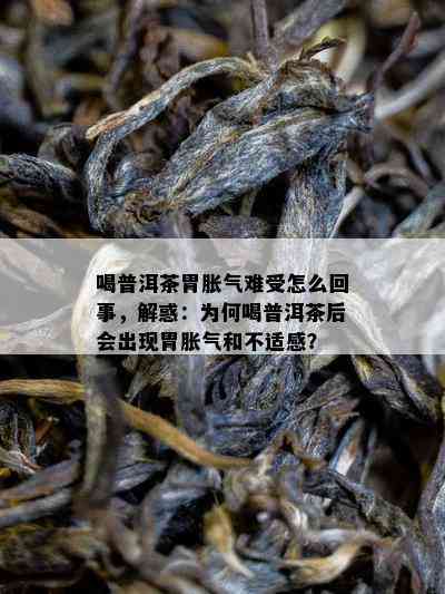 喝普洱茶胃胀气难受怎么回事，解惑：为何喝普洱茶后会出现胃胀气和不适感？