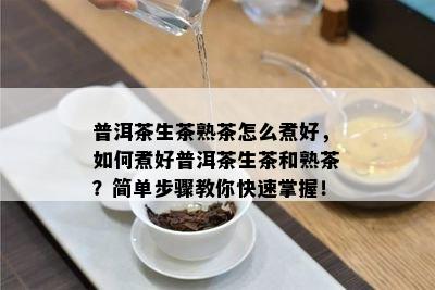 普洱茶生茶熟茶怎么煮好，如何煮好普洱茶生茶和熟茶？简单步骤教你快速掌握！