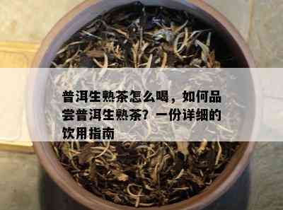 普洱生熟茶怎么喝，如何品尝普洱生熟茶？一份详细的饮用指南