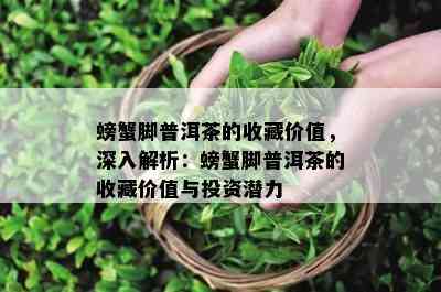 螃蟹脚普洱茶的收藏价值，深入解析：螃蟹脚普洱茶的收藏价值与投资潜力