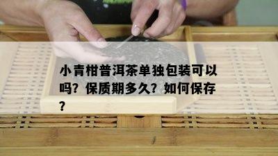 小青柑普洱茶单独包装可以吗？保质期多久？如何保存？