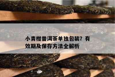 小青柑普洱茶单独包装？有效期及保存方法全解析