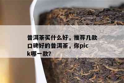 普洱茶买什么好，推荐几款口碑好的普洱茶，你pick哪一款？