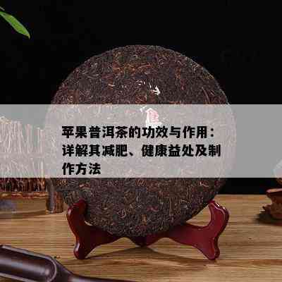 苹果普洱茶的功效与作用：详解其减肥、健康益处及制作方法