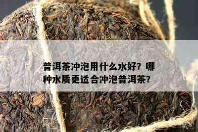 普洱茶冲泡用什么水好？哪种水质更适合冲泡普洱茶？