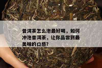 普洱茶怎么泡更好喝，如何冲泡普洱茶，让你品尝到最美味的口感？