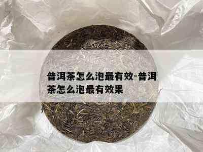 普洱茶怎么泡最有效-普洱茶怎么泡最有效果