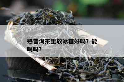 熟普洱茶里放冰糖好吗？能喝吗？