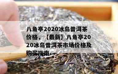 八角亭2020冰岛普洱茶价格，【最新】八角亭2020冰岛普洱茶市场价格及购买指南