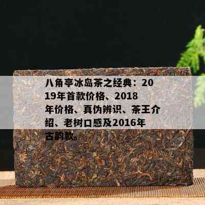 八角亭冰岛茶之经典：2019年首款价格、2018年价格、真伪辨识、茶王介绍、老树口感及2016年古韵款。