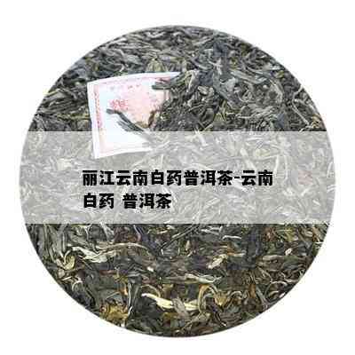 丽江云南白普洱茶-云南白 普洱茶