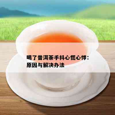 喝了普洱茶手抖心慌心悸：原因与解决办法