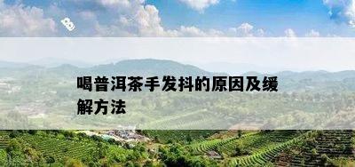 喝普洱茶手发抖的原因及缓解方法