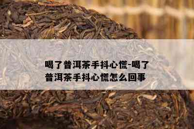 喝了普洱茶手抖心慌-喝了普洱茶手抖心慌怎么回事