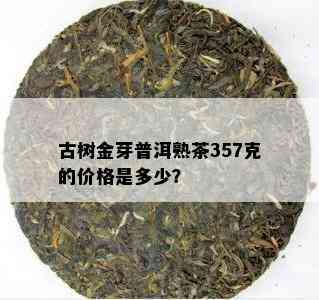 古树金芽普洱熟茶357克的价格是多少？