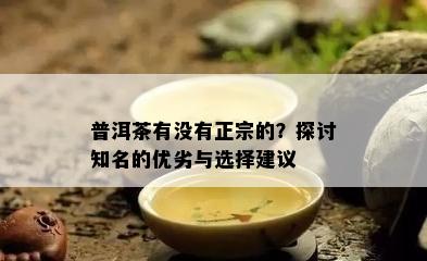 普洱茶有没有正宗的？探讨知名的优劣与选择建议