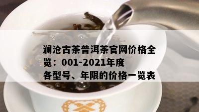 澜沧古茶普洱茶官网价格全览：001-2021年度各型号、年限的价格一览表