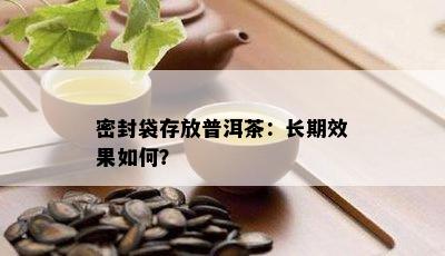 密封袋存放普洱茶：长期效果如何？