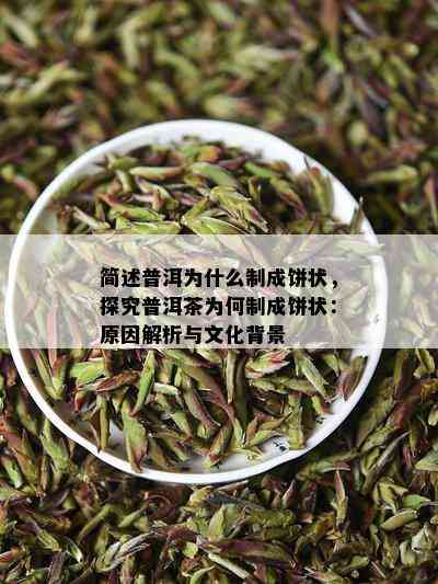 简述普洱为什么制成饼状，探究普洱茶为何制成饼状：原因解析与文化背景