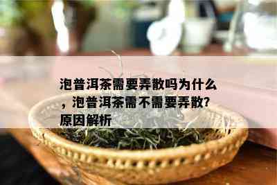 泡普洱茶需要弄散吗为什么，泡普洱茶需不需要弄散？原因解析