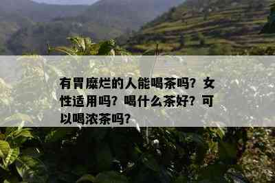 有胃糜烂的人能喝茶吗？女性适用吗？喝什么茶好？可以喝浓茶吗？