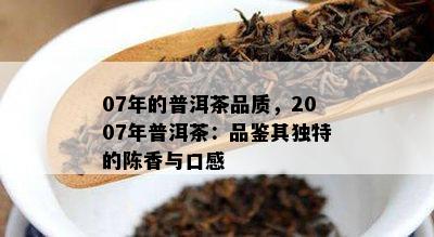 07年的普洱茶品质，2007年普洱茶：品鉴其独特的陈香与口感