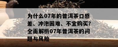 为什么07年的普洱茶口感差、冲泡困难、不宜购买？全面解析07年普洱茶的问题与风险