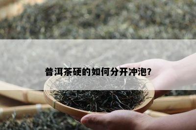 普洱茶硬的如何分开冲泡？