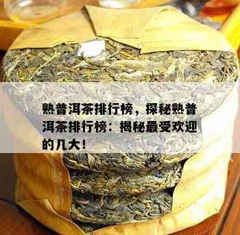 熟普洱茶排行榜，探秘熟普洱茶排行榜：揭秘更受欢迎的几大！