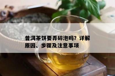 普洱茶饼要弄碎泡吗？详解原因、步骤及注意事项