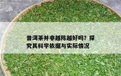 普洱茶并非越陈越好吗？探究其科学依据与实际情况