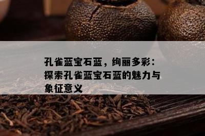 孔雀蓝宝石蓝，绚丽多彩：探索孔雀蓝宝石蓝的魅力与象征意义