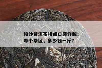 帕沙普洱茶特点口感详解：哪个茶区，多少钱一斤？