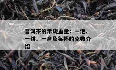 普洱茶的常规重量：一泡、一饼、一盒及每杯的克数介绍