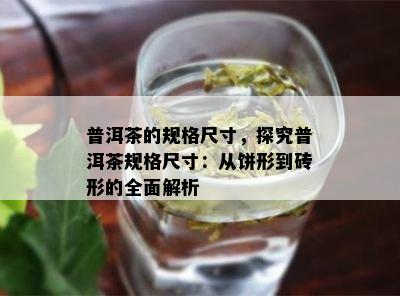 普洱茶的规格尺寸，探究普洱茶规格尺寸：从饼形到砖形的全面解析